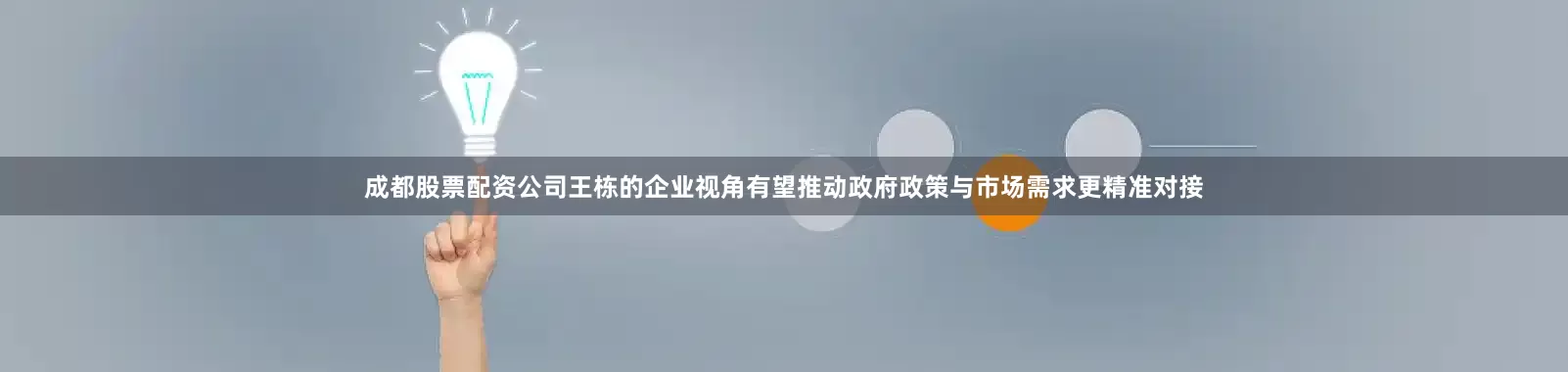 成都股票配资公司王栋的企业视角有望推动政府政策与市场需求更精准对接