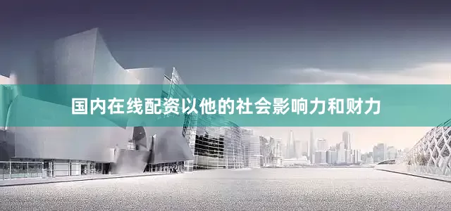 国内在线配资以他的社会影响力和财力