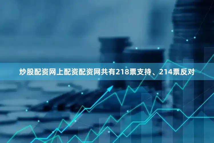 炒股配资网上配资配资网共有218票支持、214票反对