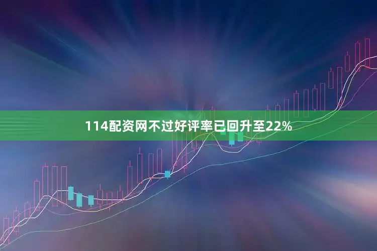 114配资网不过好评率已回升至22%
