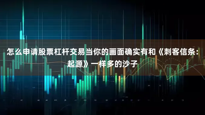 怎么申请股票杠杆交易当你的画面确实有和《刺客信条：起源》一样多的沙子