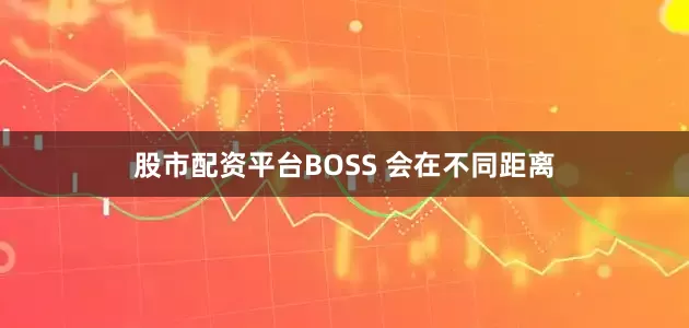 股市配资平台BOSS 会在不同距离