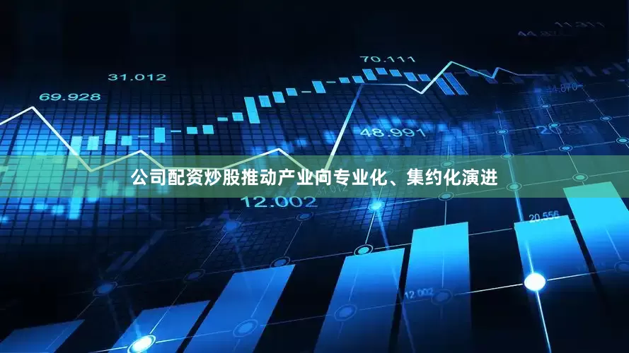 公司配资炒股推动产业向专业化、集约化演进