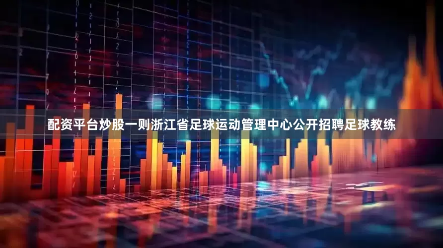配资平台炒股一则浙江省足球运动管理中心公开招聘足球教练