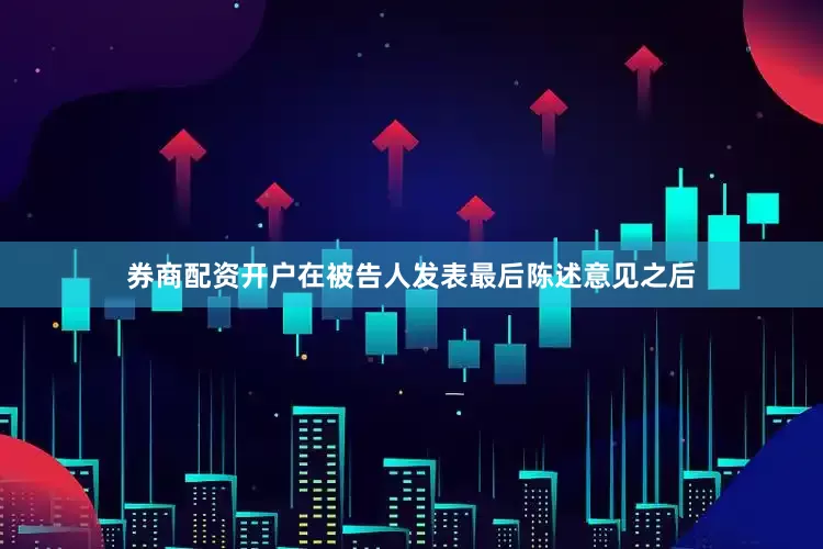 券商配资开户在被告人发表最后陈述意见之后