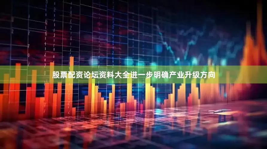 股票配资论坛资料大全进一步明确产业升级方向