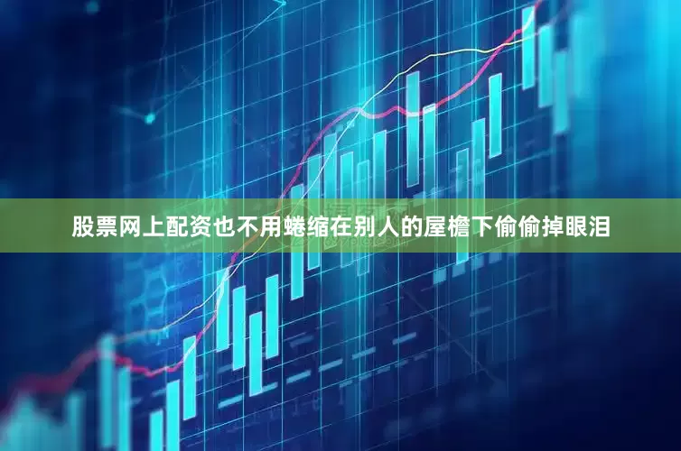 股票网上配资也不用蜷缩在别人的屋檐下偷偷掉眼泪