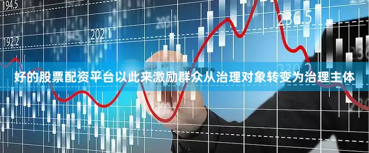 好的股票配资平台以此来激励群众从治理对象转变为治理主体