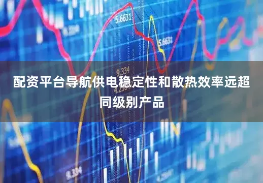 配资平台导航供电稳定性和散热效率远超同级别产品