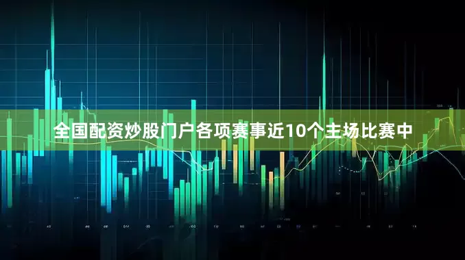 全国配资炒股门户各项赛事近10个主场比赛中