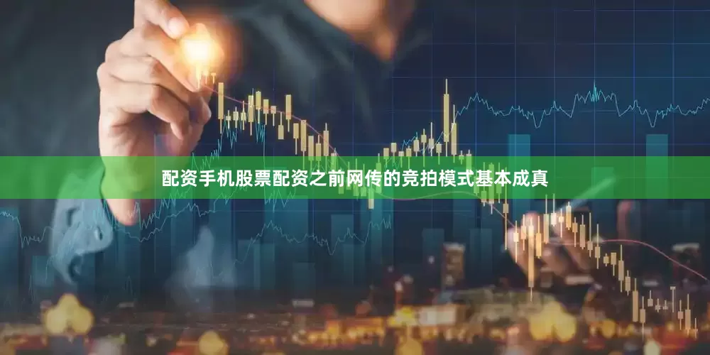 配资手机股票配资之前网传的竞拍模式基本成真