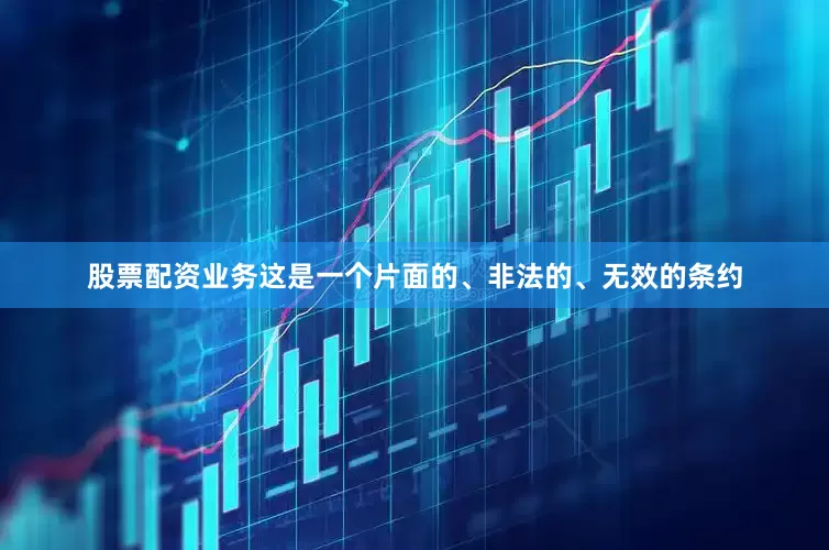 股票配资业务这是一个片面的、非法的、无效的条约