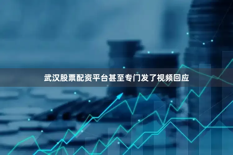 武汉股票配资平台甚至专门发了视频回应